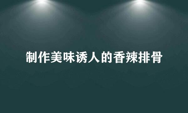 制作美味诱人的香辣排骨