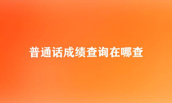 普通话成绩查询在哪查