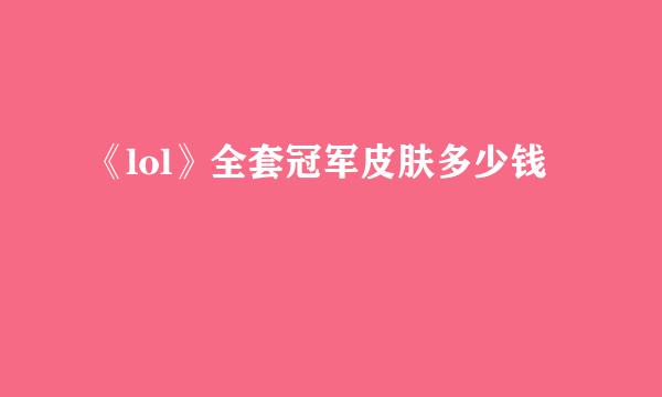 《lol》全套冠军皮肤多少钱