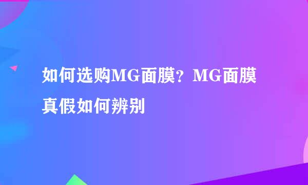 如何选购MG面膜？MG面膜真假如何辨别