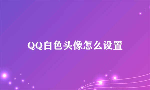 QQ白色头像怎么设置