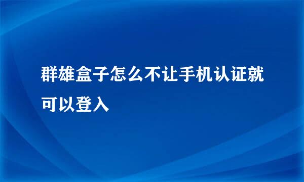 群雄盒子怎么不让手机认证就可以登入