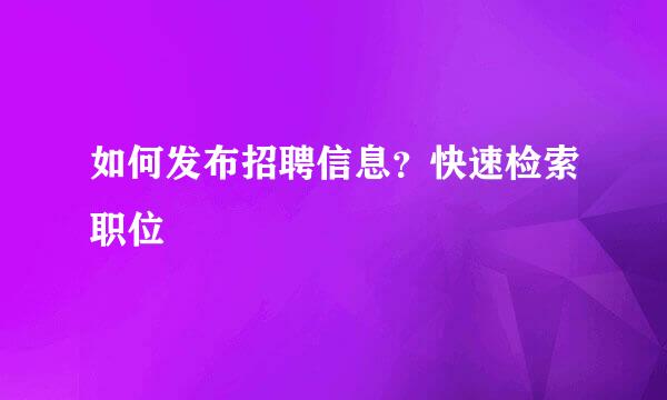 如何发布招聘信息？快速检索职位