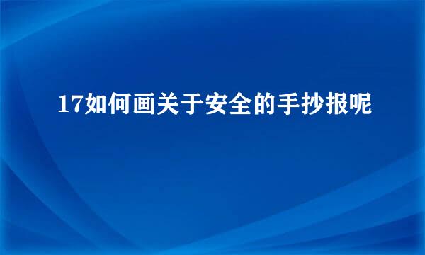 17如何画关于安全的手抄报呢