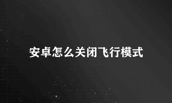安卓怎么关闭飞行模式