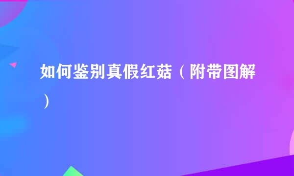 如何鉴别真假红菇（附带图解）