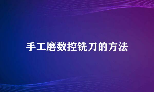 手工磨数控铣刀的方法
