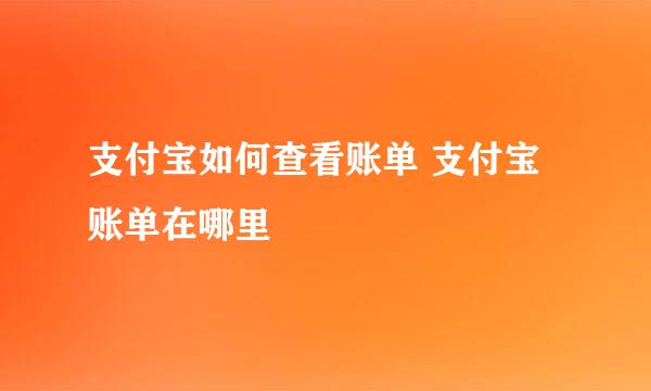 支付宝如何查看账单 支付宝账单在哪里