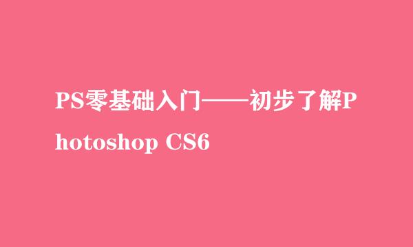 PS零基础入门——初步了解Photoshop CS6
