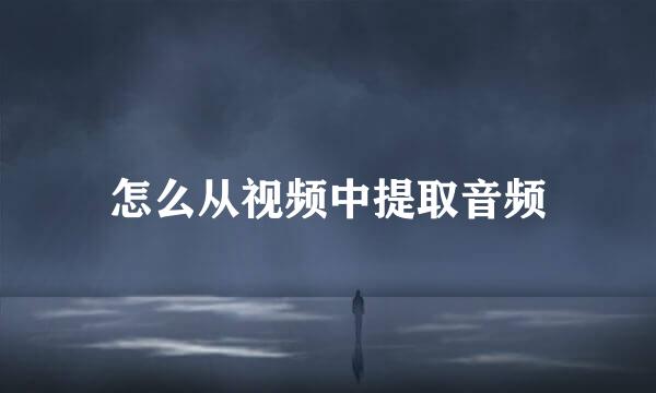 怎么从视频中提取音频