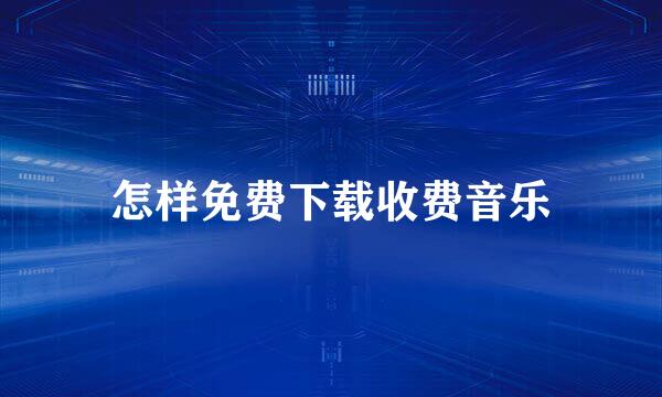 怎样免费下载收费音乐