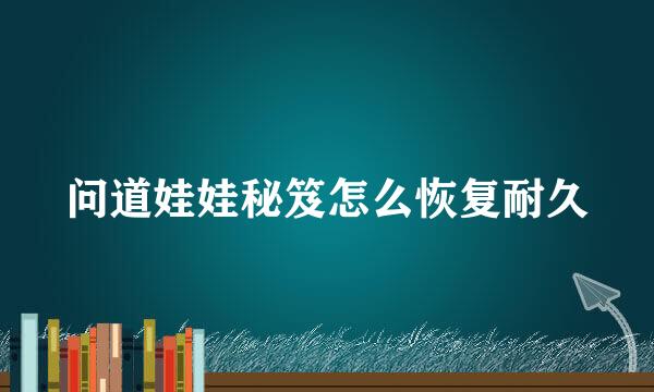 问道娃娃秘笈怎么恢复耐久
