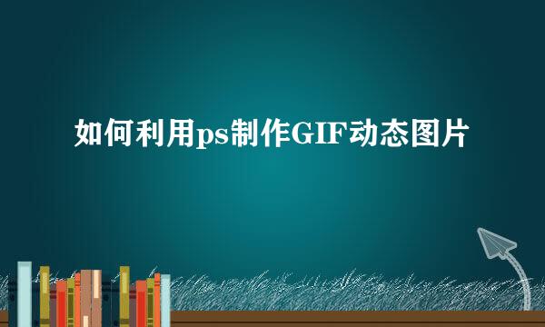 如何利用ps制作GIF动态图片
