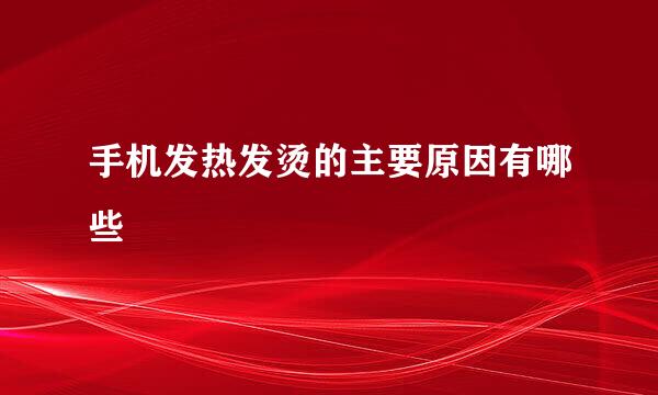手机发热发烫的主要原因有哪些
