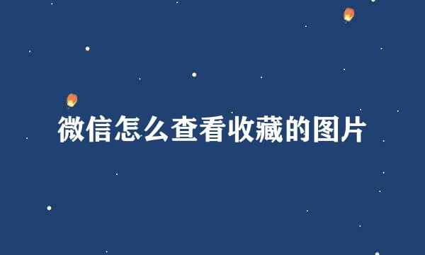 微信怎么查看收藏的图片
