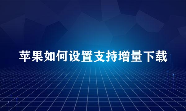 苹果如何设置支持增量下载
