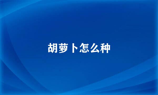 胡萝卜怎么种