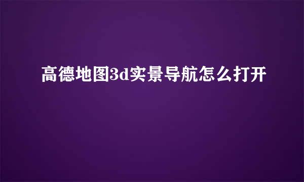 高德地图3d实景导航怎么打开