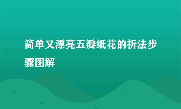 简单又漂亮五瓣纸花的折法步骤图解