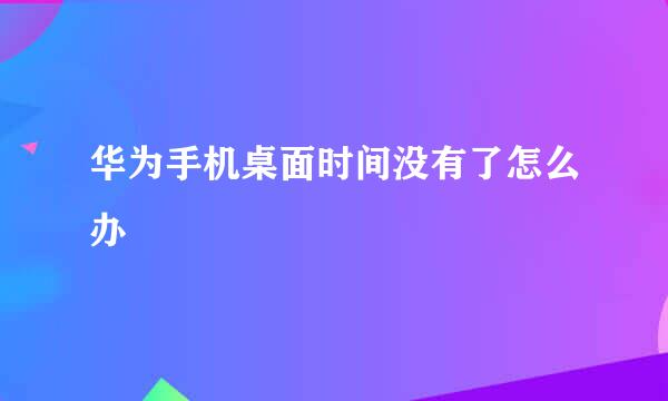 华为手机桌面时间没有了怎么办