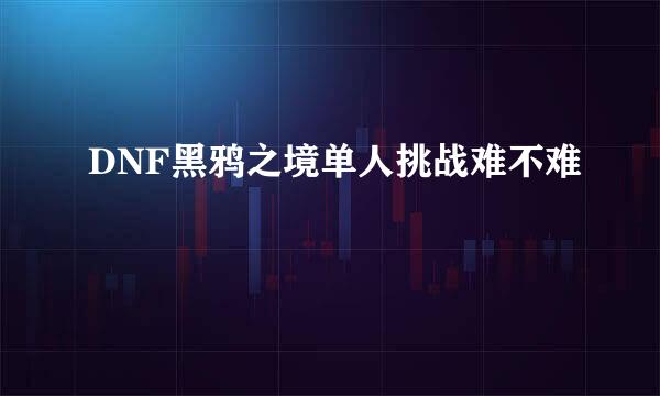 DNF黑鸦之境单人挑战难不难