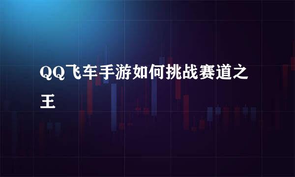 QQ飞车手游如何挑战赛道之王