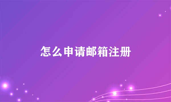 怎么申请邮箱注册