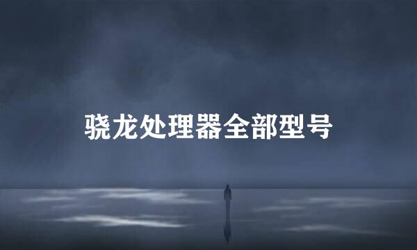 骁龙处理器全部型号