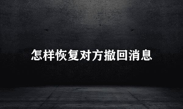 怎样恢复对方撤回消息