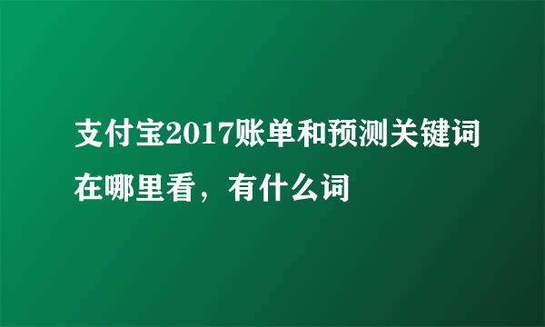 支付宝2017账单和预测关键词在哪里看，有什么词