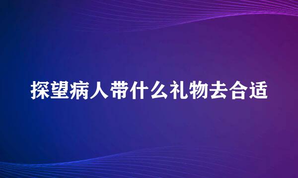 探望病人带什么礼物去合适