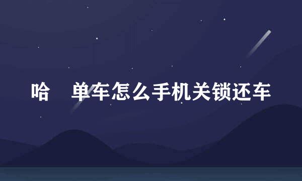 哈啰单车怎么手机关锁还车
