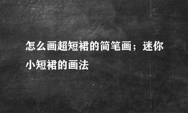 怎么画超短裙的简笔画；迷你小短裙的画法