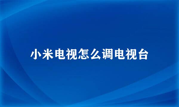 小米电视怎么调电视台