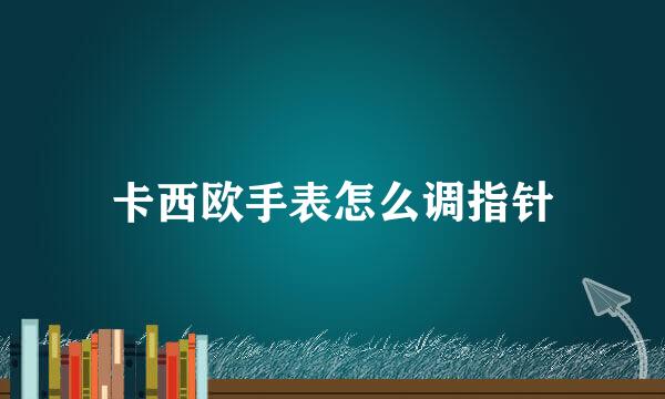 卡西欧手表怎么调指针