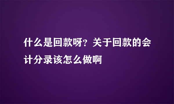 什么是回款呀？关于回款的会计分录该怎么做啊