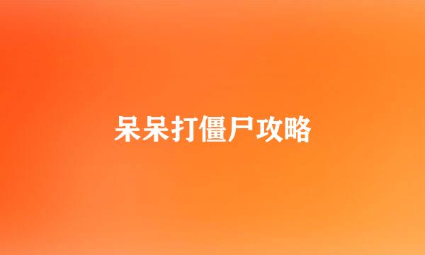 呆呆打僵尸攻略