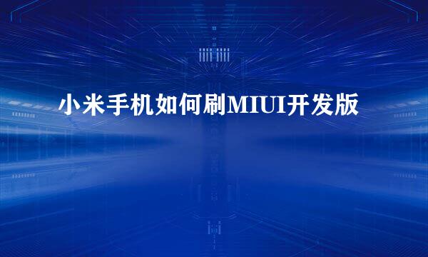 小米手机如何刷MIUI开发版