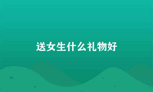 送女生什么礼物好