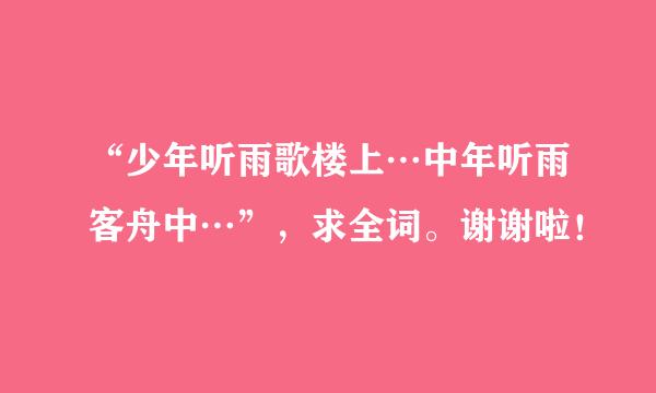 “少年听雨歌楼上…中年听雨客舟中…”，求全词。谢谢啦！
