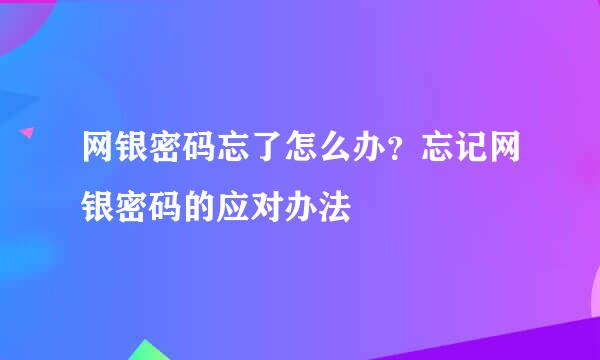 网银密码忘了怎么办？忘记网银密码的应对办法