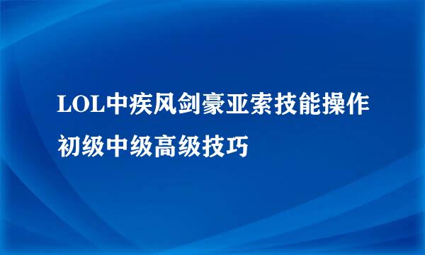 LOL中疾风剑豪亚索技能操作初级中级高级技巧