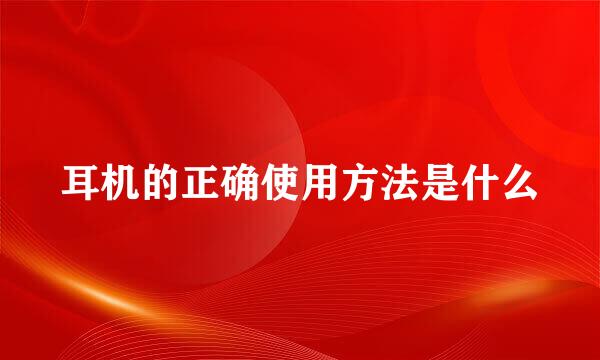 耳机的正确使用方法是什么