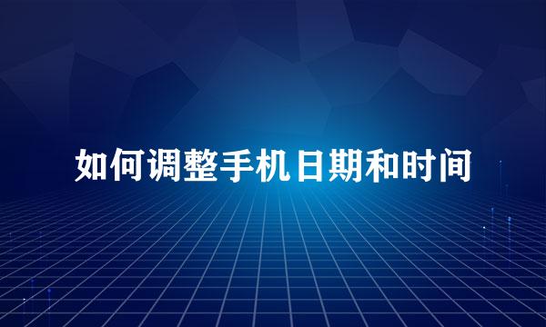 如何调整手机日期和时间