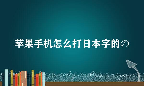 苹果手机怎么打日本字的の