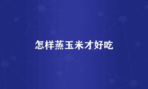 怎样蒸玉米才好吃