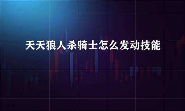 天天狼人杀骑士怎么发动技能