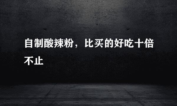 自制酸辣粉，比买的好吃十倍不止
