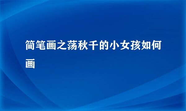 简笔画之荡秋千的小女孩如何画