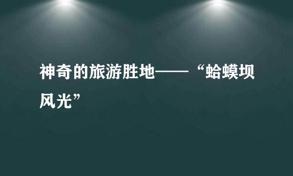 神奇的旅游胜地——“蛤蟆坝风光”